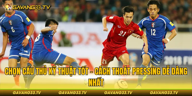 Chọn cầu thủ kỹ thuật tốt - Cách vượt qua sức ép dễ dàng nhất