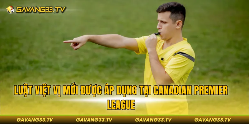 Luật Việt Vị Mới Nhất - Cuộc Cách Mạng Mới Cho Bóng Đá? 3 Quy định mới được áp dụng tại Canadian Premier League