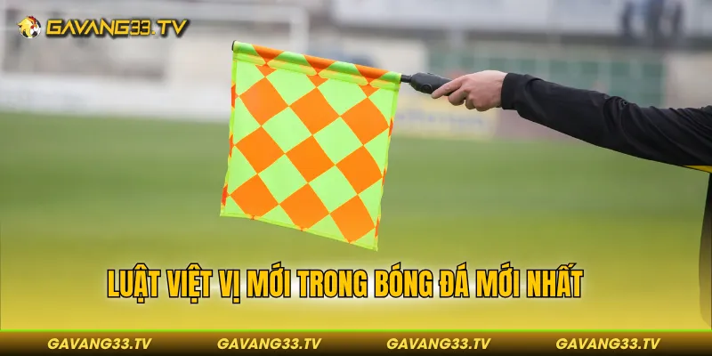 Luật Việt Vị Mới Nhất - Cuộc Cách Mạng Mới Cho Bóng Đá? 2 Luật việt vị mới trong bóng đá mới nhất